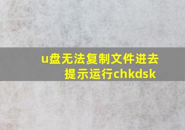 u盘无法复制文件进去 提示运行chkdsk